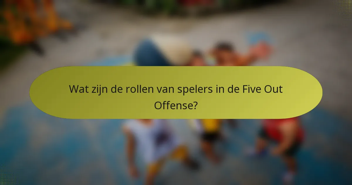 Wat zijn de rollen van spelers in de Five Out Offense?