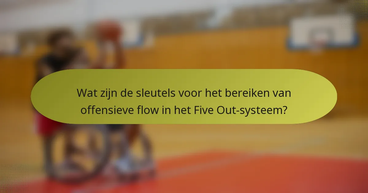 Wat zijn de sleutels voor het bereiken van offensieve flow in het Five Out-systeem?