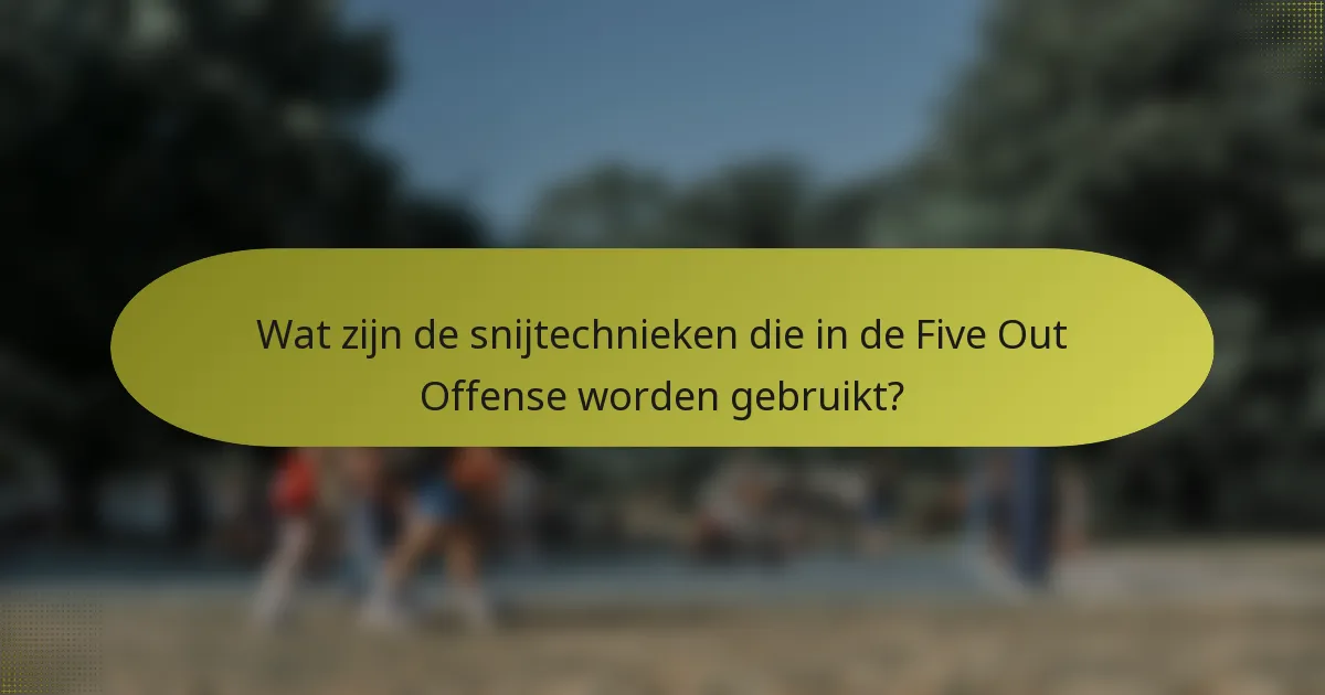 Wat zijn de snijtechnieken die in de Five Out Offense worden gebruikt?