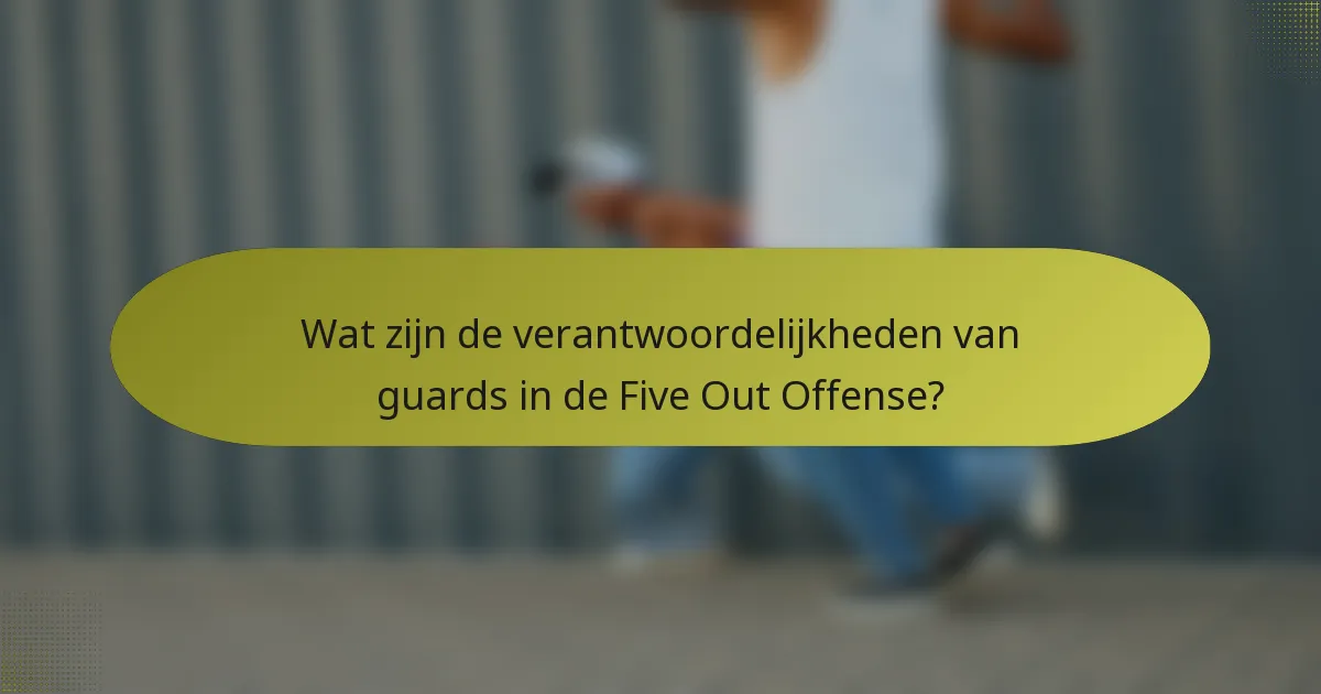 Wat zijn de verantwoordelijkheden van guards in de Five Out Offense?