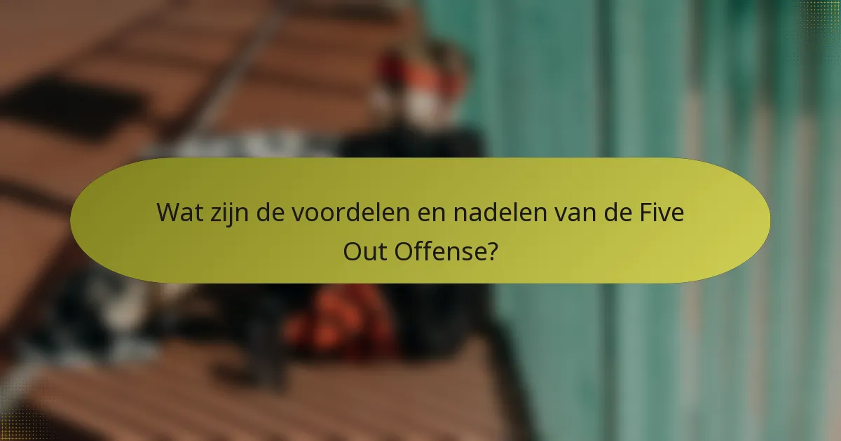 Wat zijn de voordelen en nadelen van de Five Out Offense?