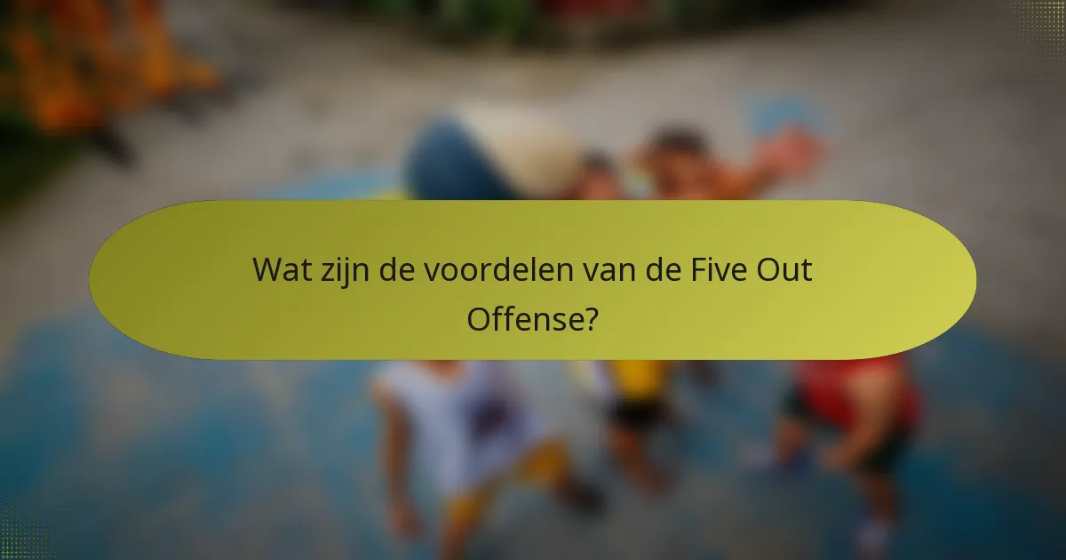 Wat zijn de voordelen van de Five Out Offense?