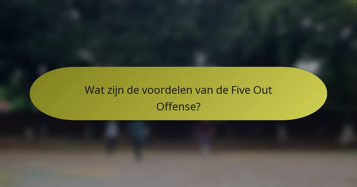 Wat zijn de voordelen van de Five Out Offense?