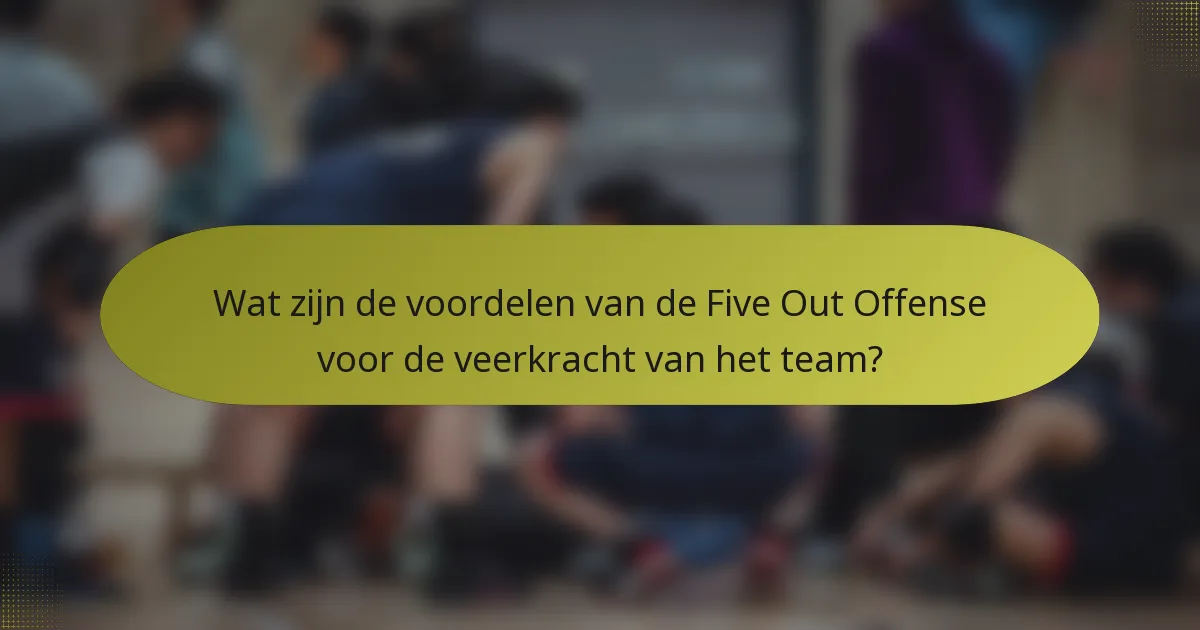 Wat zijn de voordelen van de Five Out Offense voor de veerkracht van het team?