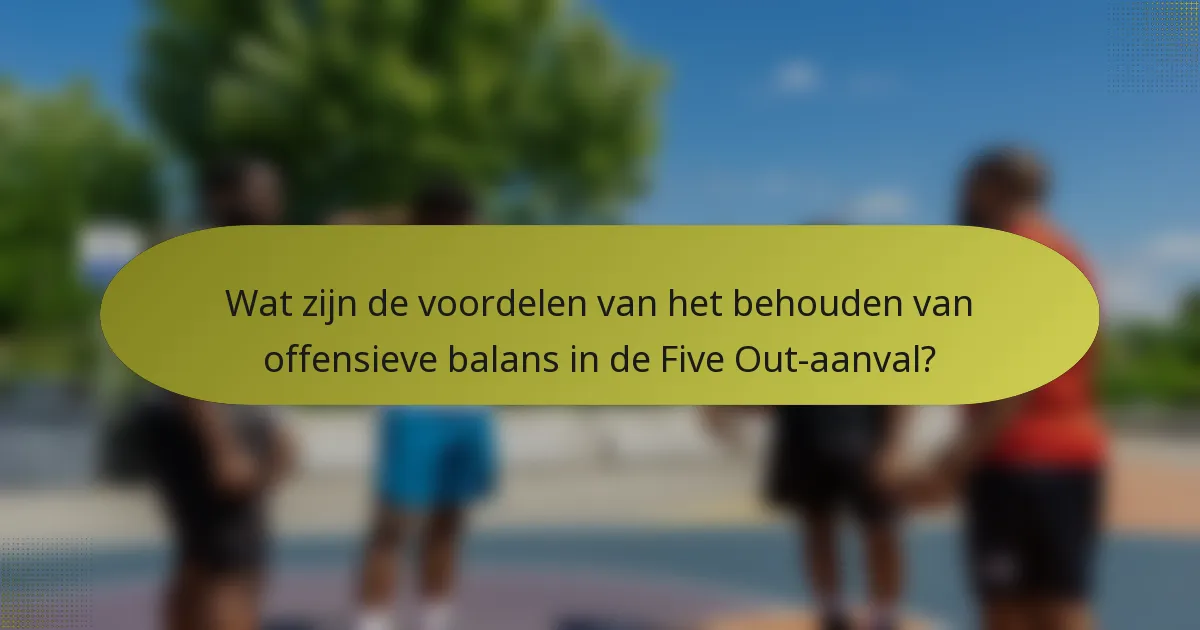 Wat zijn de voordelen van het behouden van offensieve balans in de Five Out-aanval?