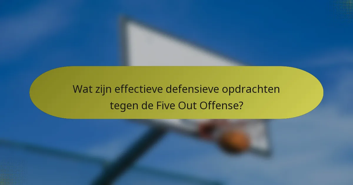 Wat zijn effectieve defensieve opdrachten tegen de Five Out Offense?