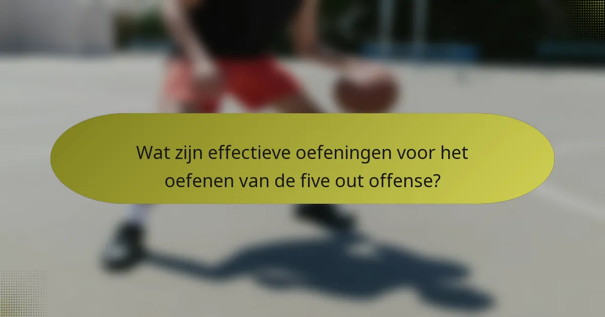 Wat zijn effectieve oefeningen voor het oefenen van de five out offense?