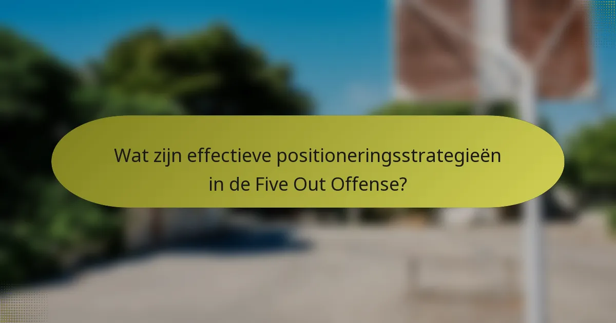 Wat zijn effectieve positioneringsstrategieën in de Five Out Offense?