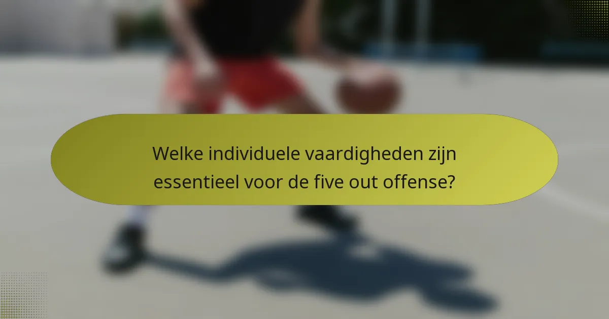Welke individuele vaardigheden zijn essentieel voor de five out offense?