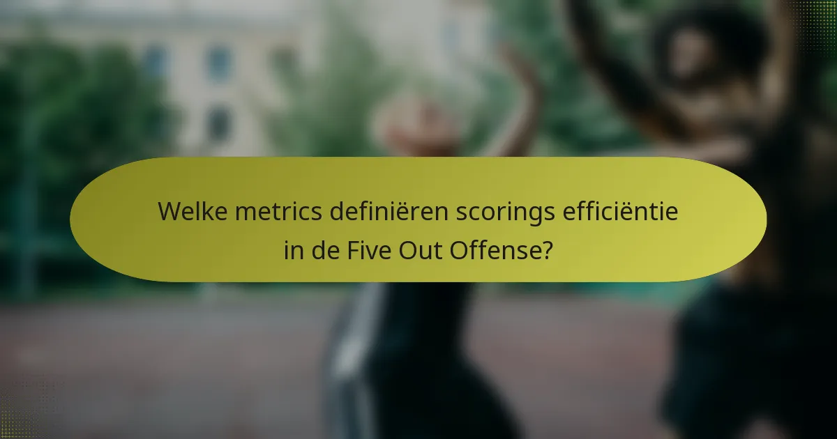 Welke metrics definiëren scorings efficiëntie in de Five Out Offense?