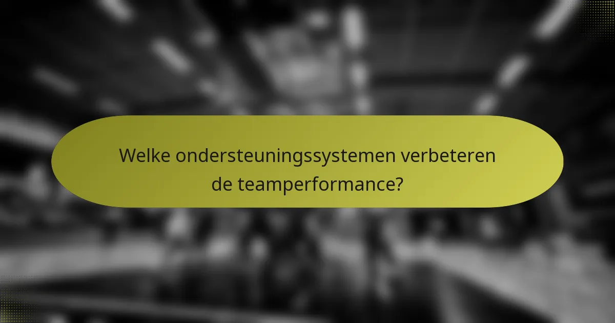 Welke ondersteuningssystemen verbeteren de teamperformance?