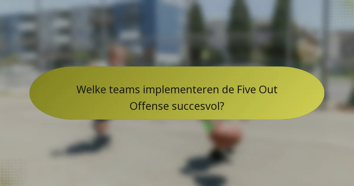 Welke teams implementeren de Five Out Offense succesvol?