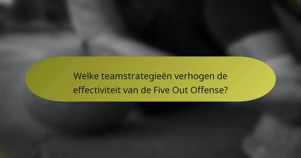 Welke teamstrategieën verhogen de effectiviteit van de Five Out Offense?